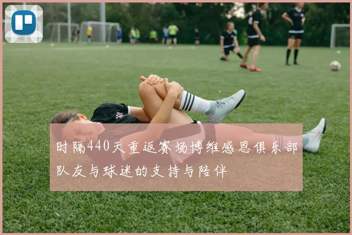 时隔440天重返赛场博维感恩俱乐部队友与球迷的支持与陪伴