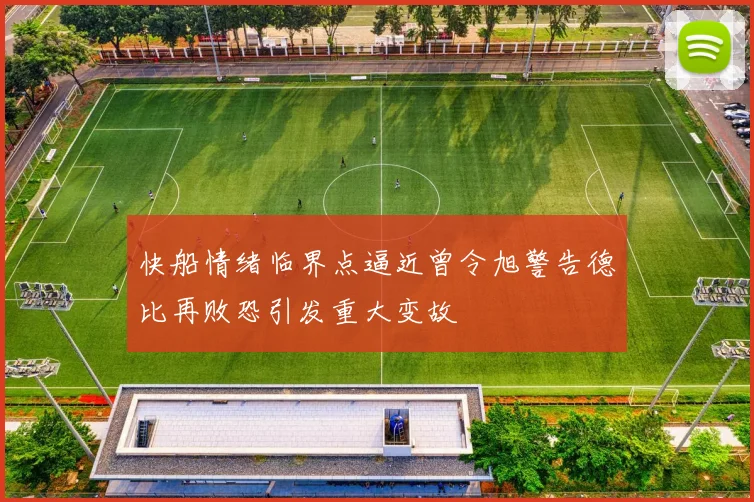 快船情绪临界点逼近曾令旭警告德比再败恐引发重大变故