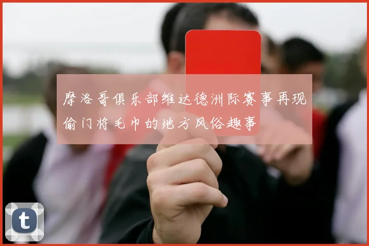 摩洛哥俱乐部维达德洲际赛事再现偷门将毛巾的地方风俗趣事