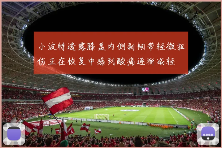 小波特透露膝盖内侧副韧带轻微扭伤正在恢复中感到酸痛逐渐减轻