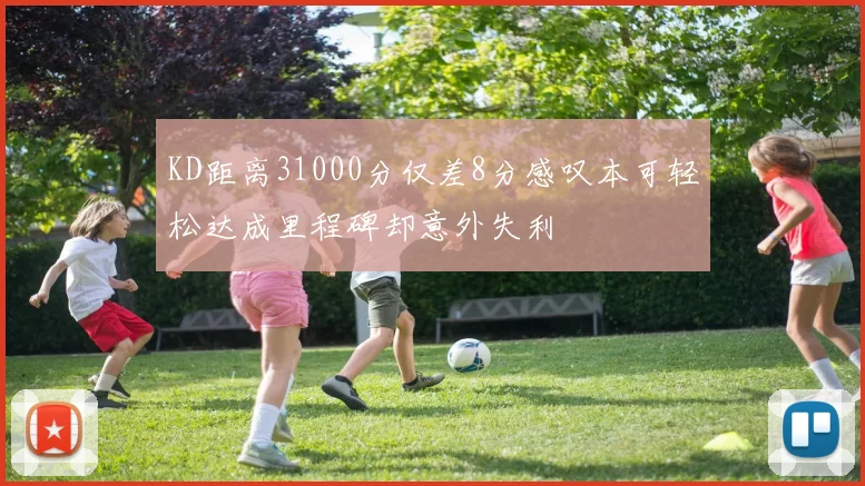 KD距离31000分仅差8分感叹本可轻松达成里程碑却意外失利