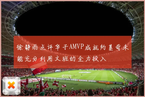 徐静雨点评华子AMVP成就约基奇未能充分利用文班的全力投入