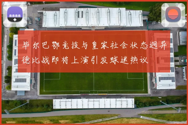 毕尔巴鄂竞技与皇家社会状态迥异德比战即将上演引发球迷热议