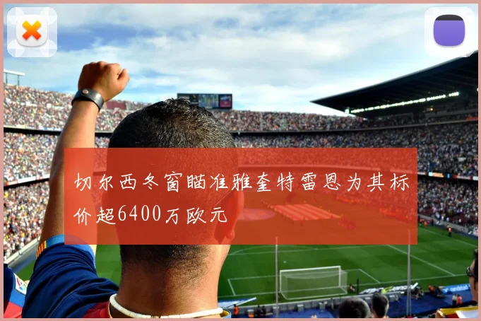 切尔西冬窗瞄准雅奎特雷恩为其标价超6400万欧元