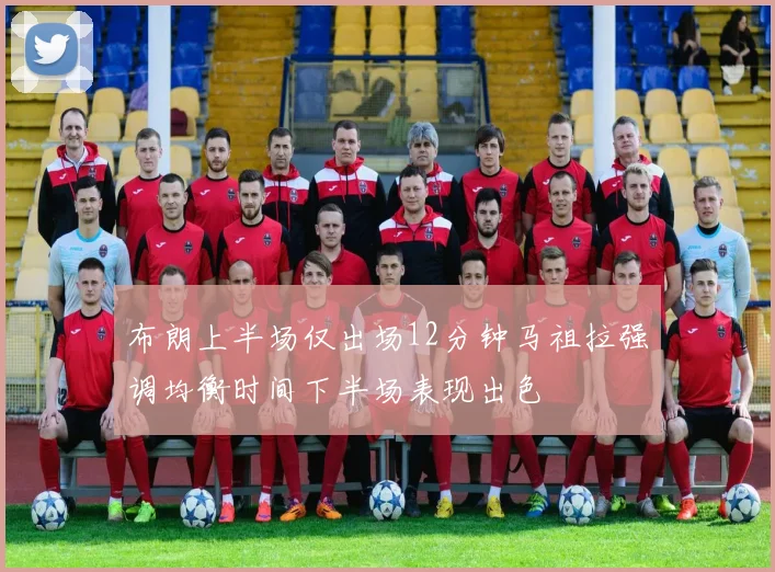布朗上半场仅出场12分钟马祖拉强调均衡时间下半场表现出色
