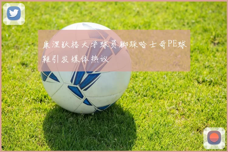 康涅狄格大学球员脚踩哈士奇PE球鞋引发媒体热议