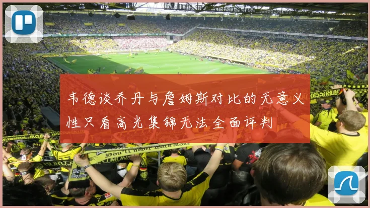 韦德谈乔丹与詹姆斯对比的无意义性只看高光集锦无法全面评判