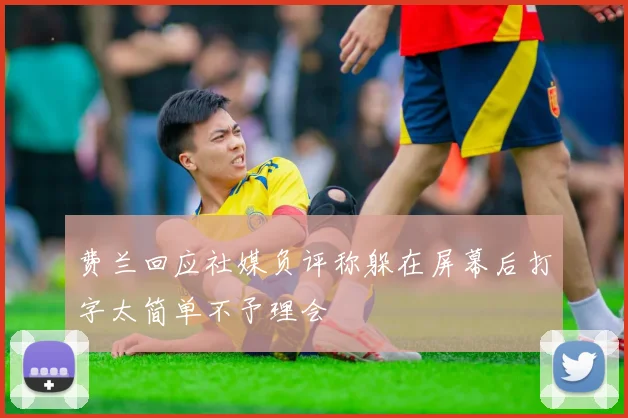 费兰回应社媒负评称躲在屏幕后打字太简单不予理会